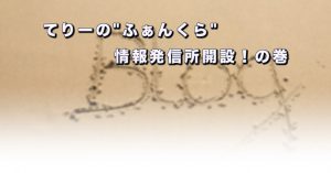 てりーの"ふぁんくら"情報発信所開設！の巻