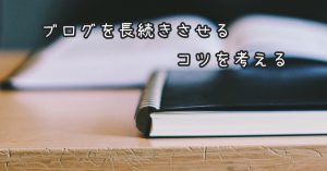 [ブログ運営]ブログを長続きさせるコツを考える