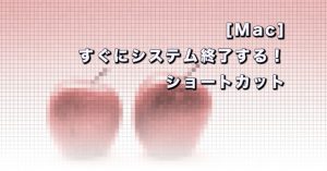 [Mac] すぐにシステム終了する！ショートカット