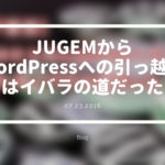 [ブログ] JUGEMからWordPressへの引っ越しはイバラの道だった