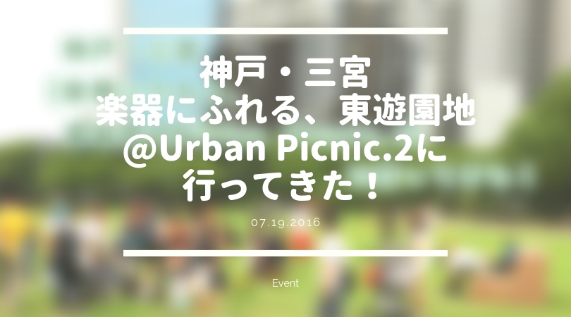 [EVENT] 神戸・三宮 楽器にふれる、東遊園地@Urban Picnic.2に行ってきた！