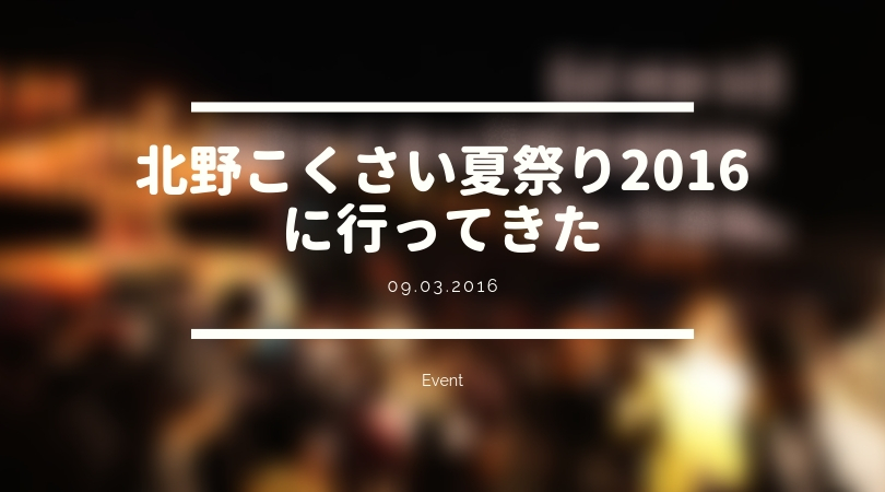 [EVENT] 北野こくさい夏祭り2016に行ってきた